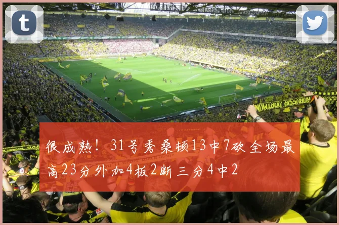 很成熟！31号秀桑顿13中7砍全场最高23分外加4板2断三分4中2