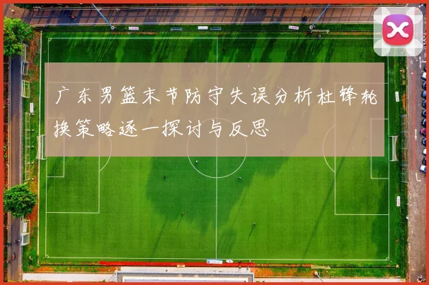 广东男篮末节防守失误分析杜锋轮换策略逐一探讨与反思