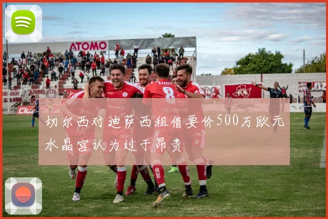 切尔西对迪萨西租借要价500万欧元水晶宫认为过于昂贵