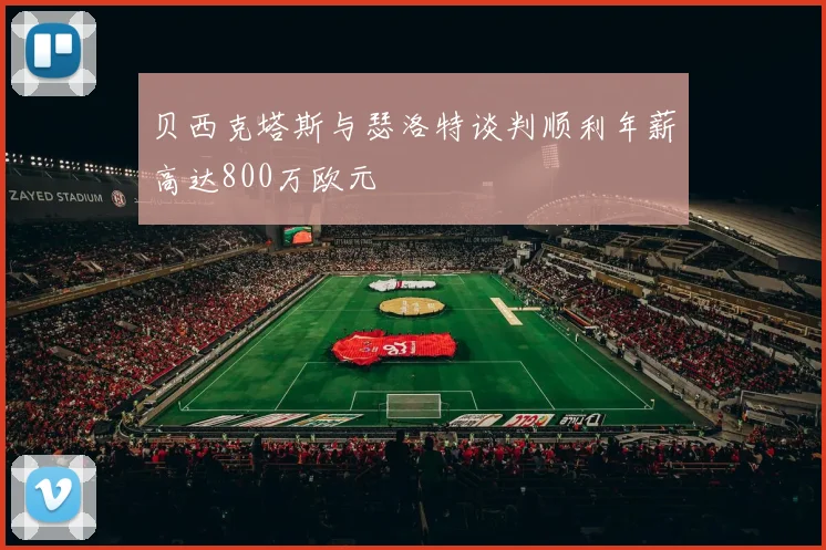 贝西克塔斯与瑟洛特谈判顺利年薪高达800万欧元